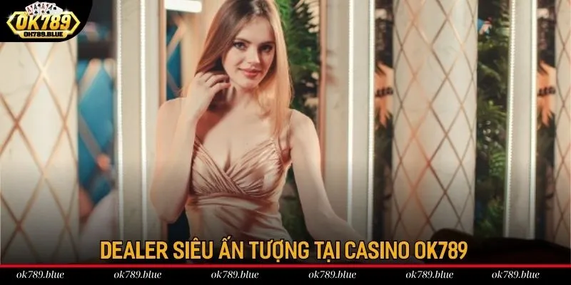 Dealer siêu ấn tượng tại OK789 Dealer siêu ấn tượng tại OK789