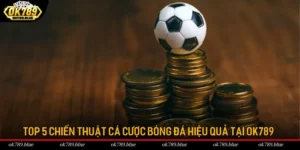 Top 5 Chiến Thuật Cá Cược Bóng Đá Hiệu Quả Tại OK789