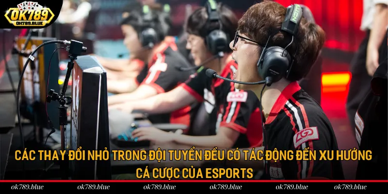 Các thay đổi nhỏ trong đội tuyển đều có tác động đến xu hướng cá cược của Esports